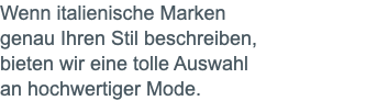 Wenn italienische Marken genau Ihren Stil beschreiben, bieten wir eine tolle Auswahl an hochwertiger Mode.