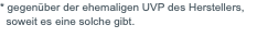 * gegenüber der ehemaligen UVP des Herstellers, soweit es eine solche gibt.